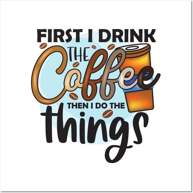 First Drink The Coffee Then I Do The Things Wall Art by busines_night